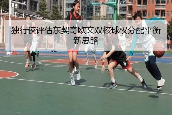 独行侠评估东契奇欧文双核球权分配平衡新思路