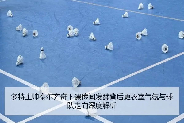 多特主帅泰尔齐奇下课传闻发酵背后更衣室气氛与球队走向深度解析